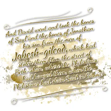 2 Samuel 21:12 – And David went and took the bones of Saul and the bones of Jonathan his son from the men of Jabesh-gilead, which had stolen them from the street of…