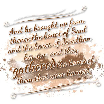 2 Samuel 21:13 – And he brought up from thence the bones of Saul and the bones of Jonathan his son; and they gathered the bones of them that were hanged.