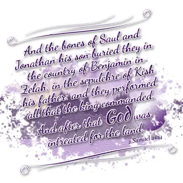 2 Samuel 21:14 – And the bones of Saul and Jonathan his son buried they in the country of Benjamin in Zelah, in the sepulchre of Kish his father: and they performed…