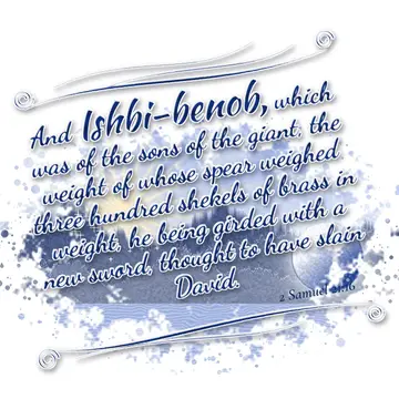 2 Samuel 21:16 – And Ishbi-benob, which was of the sons of the giant, the weight of whose spear weighed three hundred shekels of brass in weight, he being girded with…