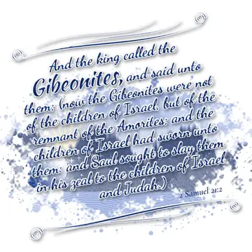 2 Samuel 21:2 – And the king called the Gibeonites, and said unto them; (now the Gibeonites were not of the children of Israel, but of the remnant of the Amorites…