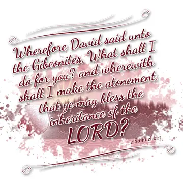 2 Samuel 21:3 – Wherefore David said unto the Gibeonites, What shall I do for you? and wherewith shall I make the atonement, that ye may bless the inheritance of the…