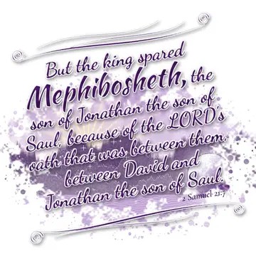 2 Samuel 21:7 – But the king spared Mephibosheth, the son of Jonathan the son of Saul, because of the LORD's oath that was between them, between David and Jonathan…