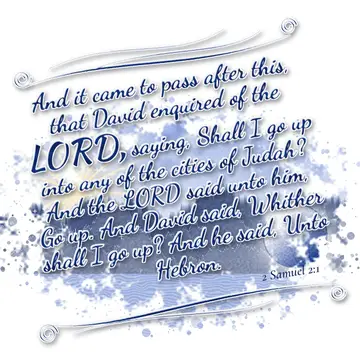 2 Samuel 2:1 – And it came to pass after this, that David enquired of the LORD, saying, Shall I go up into any of the cities of Judah? And the LORD said…