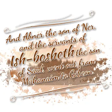 2 Samuel 2:12 – And Abner the son of Ner, and the servants of Ish-bosheth the son of Saul, went out from Mahanaim to Gibeon.