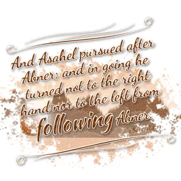 2 Samuel 2:19 – And Asahel pursued after Abner; and in going he turned not to the right hand nor to the left from following Abner.