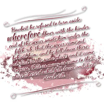 2 Samuel 2:23 – Howbeit he refused to turn aside: wherefore Abner with the hinder end of the spear smote him under the fifth rib, that the spear came out behind him…