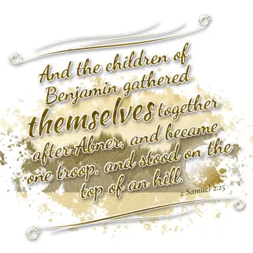 2 Samuel 2:25 – And the children of Benjamin gathered themselves together after Abner, and became one troop, and stood on the top of an hill.