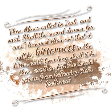 2 Samuel 2:26 – Then Abner called to Joab, and said, Shall the sword devour for ever? knowest thou not that it will be bitterness in the latter end? how long shall…