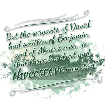 2 Samuel 2:31 – But the servants of David had smitten of Benjamin, and of Abner's men, so that three hundred and threescore men died.