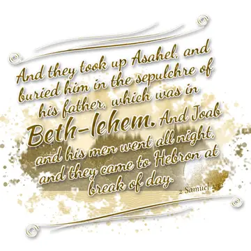 2 Samuel 2:32 – And they took up Asahel, and buried him in the sepulchre of his father, which was in Beth-lehem. And Joab and his men went all night, and they came…