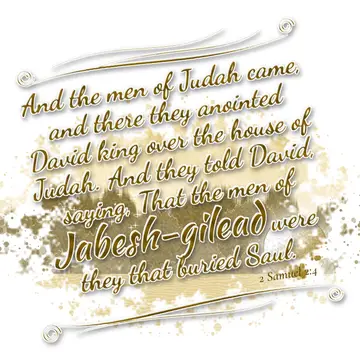 2 Samuel 2:4 – And the men of Judah came, and there they anointed David king over the house of Judah. And they told David, saying, That the men of Jabesh-gilead…