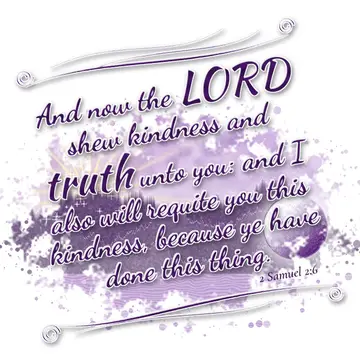 2 Samuel 2:6 – And now the LORD shew kindness and truth unto you: and I also will requite you this kindness, because ye have done this thing.