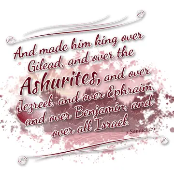 2 Samuel 2:9 – And made him king over Gilead, and over the Ashurites, and over Jezreel, and over Ephraim, and over Benjamin, and over all Israel.
