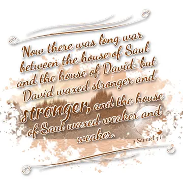 2 Samuel 3:1 – Now there was long war between the house of Saul and the house of David: but David waxed stronger and stronger, and the house of Saul waxed weaker…