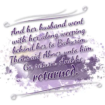 2 Samuel 3:16 – And her husband went with her along weeping behind her to Bahurim. Then said Abner unto him, Go, return. And he returned.