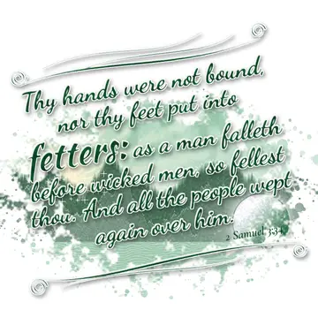 2 Samuel 3:34 – Thy hands were not bound, nor thy feet put into fetters: as a man falleth before wicked men, so fellest thou. And all the people wept again over him.