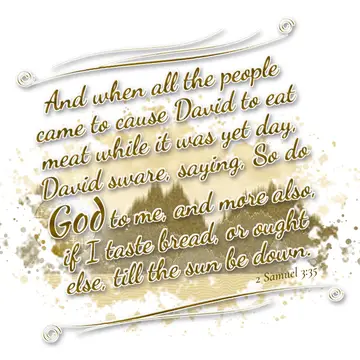 2 Samuel 3:35 – And when all the people came to cause David to eat meat while it was yet day, David sware, saying, So do God to me, and more also, if I taste bread…