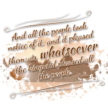 2 Samuel 3:36 – And all the people took notice of it, and it pleased them: as whatsoever the king did pleased all the people.