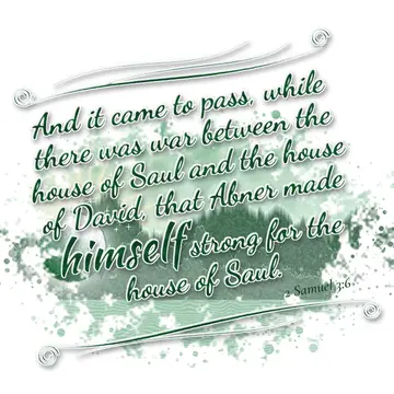 2 Samuel 3:6 – And it came to pass, while there was war between the house of Saul and the house of David, that Abner made himself strong for the house of Saul.