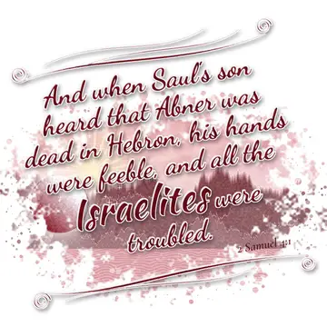 2 Samuel 4:1 – And when Saul's son heard that Abner was dead in Hebron, his hands were feeble, and all the Israelites were troubled.