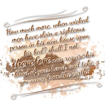 2 Samuel 4:11 – How much more, when wicked men have slain a righteous person in his own house upon his bed? shall I not therefore now require his blood of your hand…