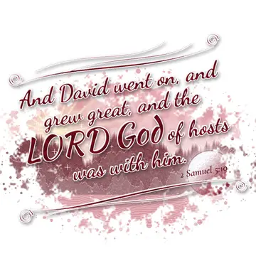 2 Samuel 5:10 – And David went on, and grew great, and the LORD God of hosts was with him.