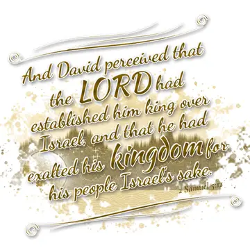 2 Samuel 5:12 – And David perceived that the LORD had established him king over Israel, and that he had exalted his kingdom for his people Israel's sake.