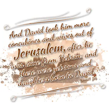 2 Samuel 5:13 – And David took him more concubines and wives out of Jerusalem, after he was come from Hebron: and there were yet sons and daughters born to David.