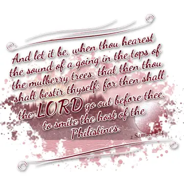 2 Samuel 5:24 – And let it be, when thou hearest the sound of a going in the tops of the mulberry trees, that then thou shalt bestir thyself: for then shall the LORD…