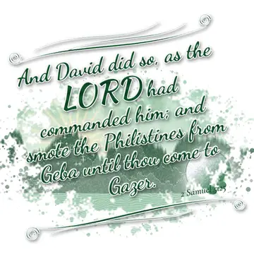 2 Samuel 5:25 – And David did so, as the LORD had commanded him; and smote the Philistines from Geba until thou come to Gazer.