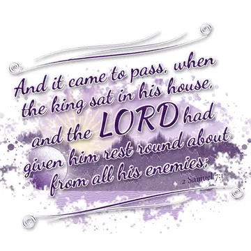2 Samuel 7:1 – And it came to pass, when the king sat in his house, and the LORD had given him rest round about from all his enemies;