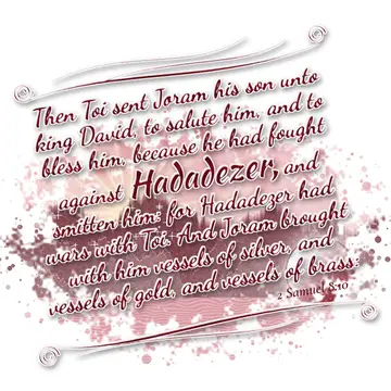 2 Samuel 8:10 – Then Toi sent Joram his son unto king David, to salute him, and to bless him, because he had fought against Hadadezer, and smitten him: for Hadadezer…