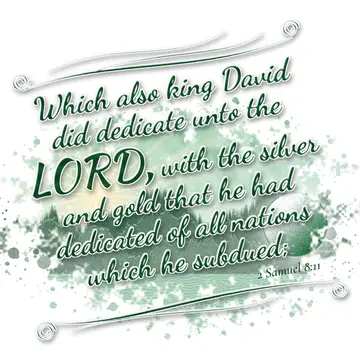 2 Samuel 8:11 – Which also king David did dedicate unto the LORD, with the silver and gold that he had dedicated of all nations which he subdued;
