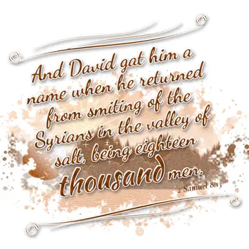 2 Samuel 8:13 – And David gat him a name when he returned from smiting of the Syrians in the valley of salt, being eighteen thousand men.