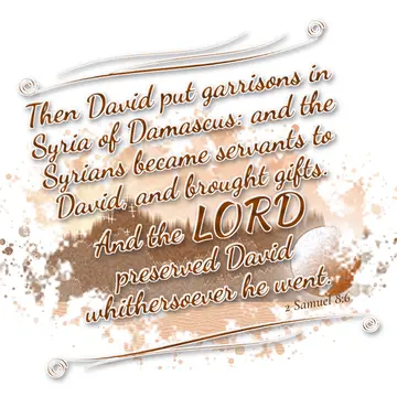 2 Samuel 8:6 – Then David put garrisons in Syria of Damascus: and the Syrians became servants to David, and brought gifts. And the LORD preserved David…