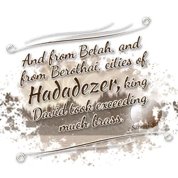 2 Samuel 8:8 – And from Betah, and from Berothai, cities of Hadadezer, king David took exceeding much brass.