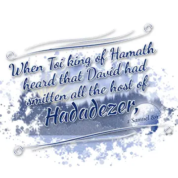2 Samuel 8:9 – When Toi king of Hamath heard that David had smitten all the host of Hadadezer,