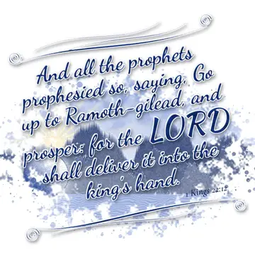 1 Kings 22:12 – And all the prophets prophesied so, saying, Go up to Ramoth-gilead, and prosper: for the LORD shall deliver it into the king's hand.