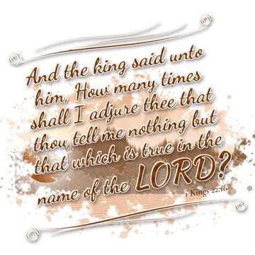 1 Kings 22:16 – And the king said unto him, How many times shall I adjure thee that thou tell me nothing but that which is true in the name of the LORD?