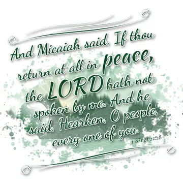 1 Kings 22:28 – And Micaiah said, If thou return at all in peace, the LORD hath not spoken by me. And he said, Hearken, O people, every one of you.