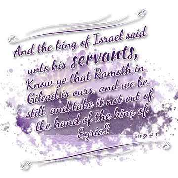 1 Kings 22:3 – And the king of Israel said unto his servants, Know ye that Ramoth in Gilead is ours, and we be still, and take it not out of the hand of the king of…