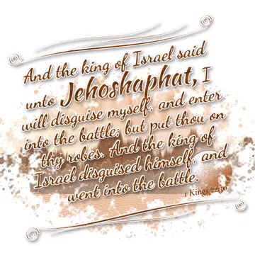 1 Kings 22:30 – And the king of Israel said unto Jehoshaphat, I will disguise myself, and enter into the battle; but put thou on thy robes. And the king of Israel…
