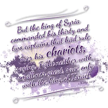 1 Kings 22:31 – But the king of Syria commanded his thirty and two captains that had rule over his chariots, saying, Fight neither with small nor great, save only…