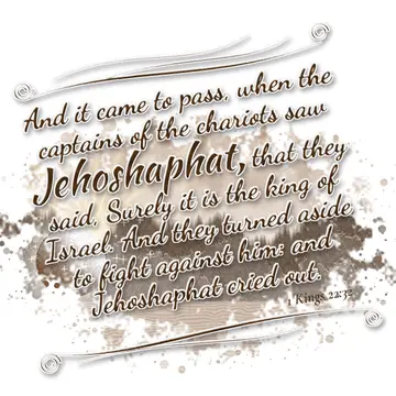 1 Kings 22:32 – And it came to pass, when the captains of the chariots saw Jehoshaphat, that they said, Surely it is the king of Israel. And they turned aside to…