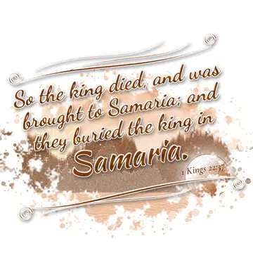 1 Kings 22:37 – So the king died, and was brought to Samaria; and they buried the king in Samaria.