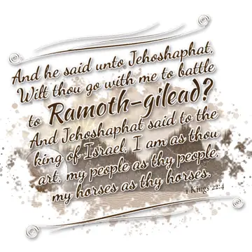 1 Kings 22:4 – And he said unto Jehoshaphat, Wilt thou go with me to battle to Ramoth-gilead? And Jehoshaphat said to the king of Israel, I am as thou art, my…