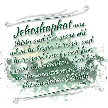 1 Kings 22:42 – Jehoshaphat was thirty and five years old when he began to reign; and he reigned twenty and five years in Jerusalem. And his mother's name was Azubah…