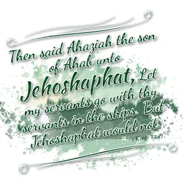 1 Kings 22:49 – Then said Ahaziah the son of Ahab unto Jehoshaphat, Let my servants go with thy servants in the ships. But Jehoshaphat would not.