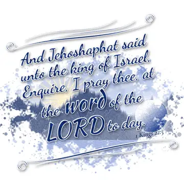 1 Kings 22:5 – And Jehoshaphat said unto the king of Israel, Enquire, I pray thee, at the word of the LORD to day.